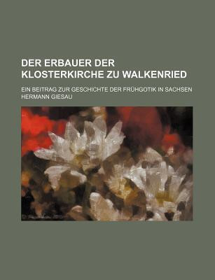 Erbauer der Klosterkirche Zu Walkenried; ein Beitrag Zur Geschichte der Frhgotik in Sachsen