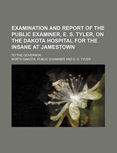 Examination and Report of the Public Examiner, E. S. Tyler, on the Dakota Hospital for the Insane at Jamestown; To the Governor