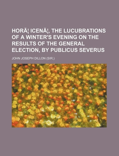 Horae Icenae, the Lucubrations of a Winter's Evening on the Results of the General Election, by Publicus Severus