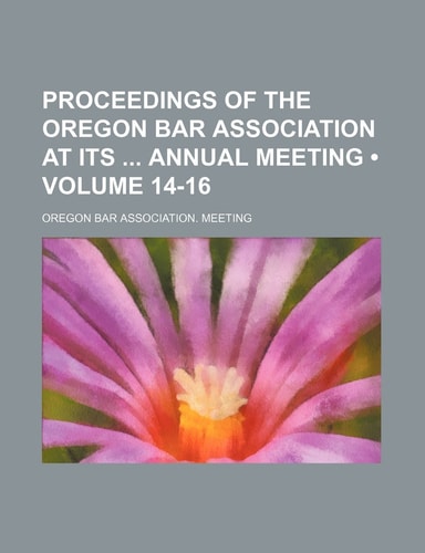 Proceedings of the Oregon Bar Association at Its Annual Meeting (Volume 14-16)