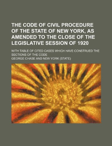 The Code of Civil Procedure of the State of New York, as Amended to the Close of the Legislative Session of 1920; With Table of Cited Cases Which Have