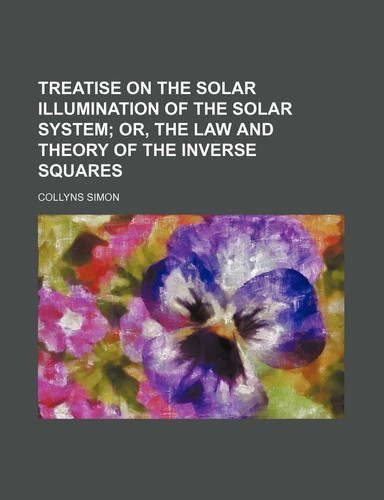 Treatise on the Solar Illumination of the Solar System; Or, the Law and Theory of the Inverse Squares
