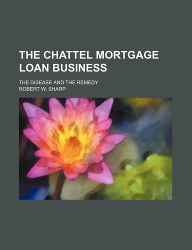 The Chattel Mortgage Loan Business; The Disease and the Remedy