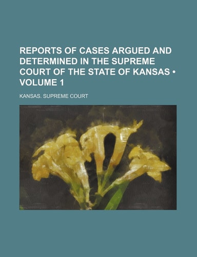 Reports of Cases Argued and Determined in the Supreme Court of the State of Kansas (Volume 1)