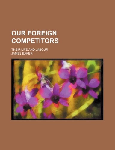 Our Foreign Competitors; Their Life and Labour