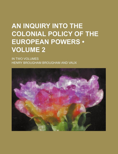 An Inquiry Into the Colonial Policy of the European Powers (Volume 2 ); In Two Volumes