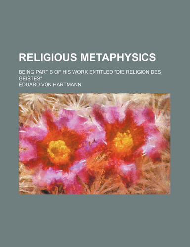 Religious Metaphysics; Being Part B of His Work Entitled Die Religion Des Geistes