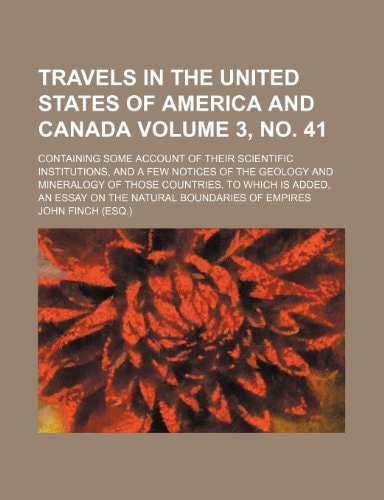 Travels in the United States of America and Canada Volume 3, no. 41; containing some account of their scientific institutions, and a few notices of ... an essay on the natural boundaries of emp