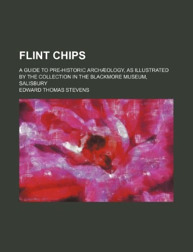 Flint chips; A guide to pre-historic archæology, as illustrated by the collection in the Blackmore Museum, Salisbury