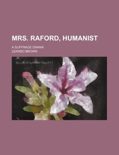 Mrs. Raford, humanist; a suffrage drama