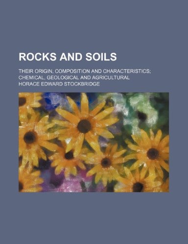 Rocks and soils; their origin, composition and characteristics chemical, geological and agricultural