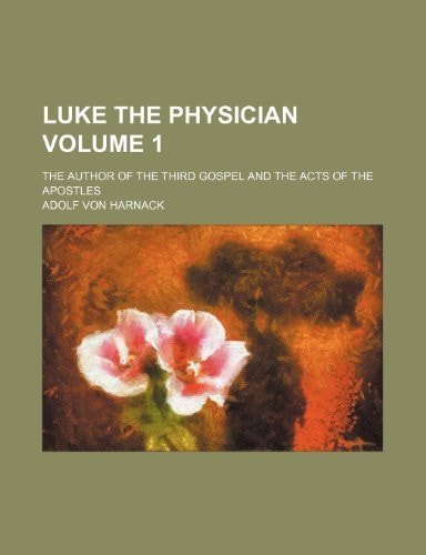 Luke the physician Volume 1; the author of the Third gospel and the Acts of the Apostles