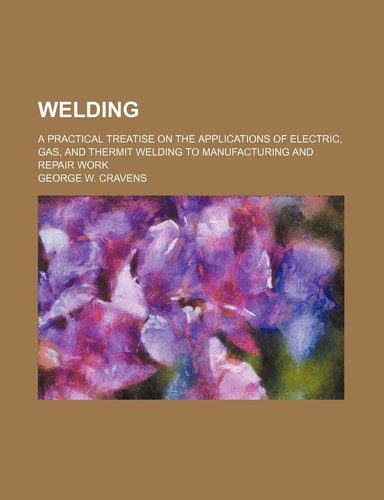 Welding; A Practical Treatise on the Applications of Electric, Gas, and Thermit Welding to Manufacturing and Repair Work