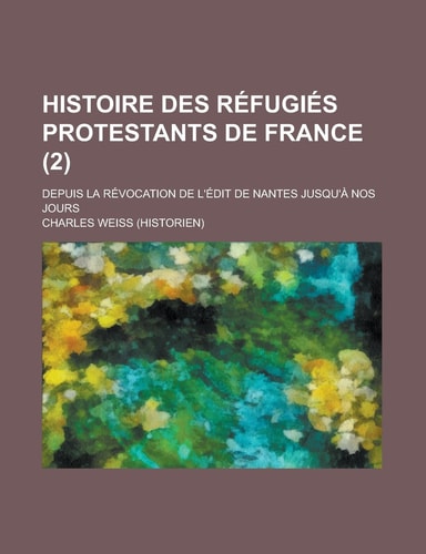 Histoire Des Refugies Protestants de France; Depuis La Revocation de L'Edit de Nantes Jusqu'a Nos Jours (2)