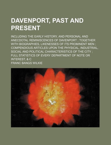 Davenport, past and present; including the early history, and personal and anecdotal reminiscences of Davenport together with biographies, likenesses ... industrial, social and political character