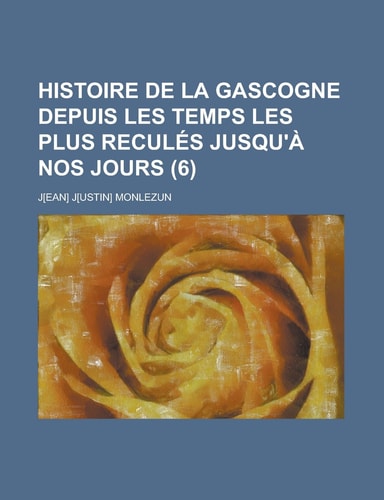 Histoire de La Gascogne Depuis Les Temps Les Plus Recules Jusqu'a Nos Jours (6 )