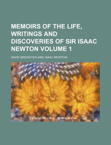 Memoirs of the life, writings and discoveries of Sir Isaac Newton Volume 1