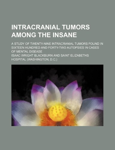 Intracranial tumors among the insane; A study of twenty-nine intracranial tumors found in sixteen hundred and forty-two autopsies in cases of mental disease