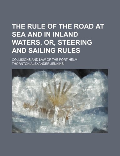 The Rule of the road at sea and in inland waters, or, Steering and sailing rules; collisions and law of the port helm