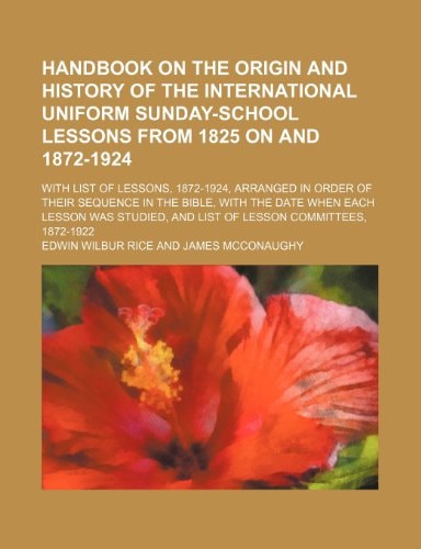 Handbook on the Origin and History of the International Uniform Sunday-School Lessons from 1825 on and 1872-1924; With List of Lessons, 1872-1924, Arr