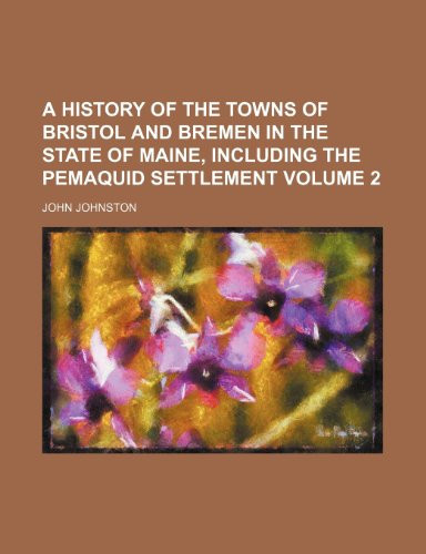A history of the towns of Bristol and Bremen in the state of Maine, including the Pemaquid settlement Volume 2