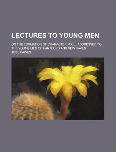 Lectures to young men; on the formation of character, & c addressed to the young men of Hartford and New Haven