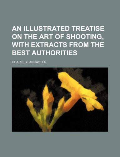 An illustrated treatise on the art of shooting, with extracts from the best authorities