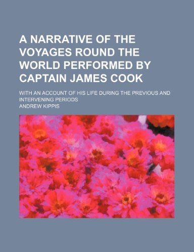 A narrative of the voyages round the world performed by Captain James Cook; with an account of his life during the previous and intervening periods