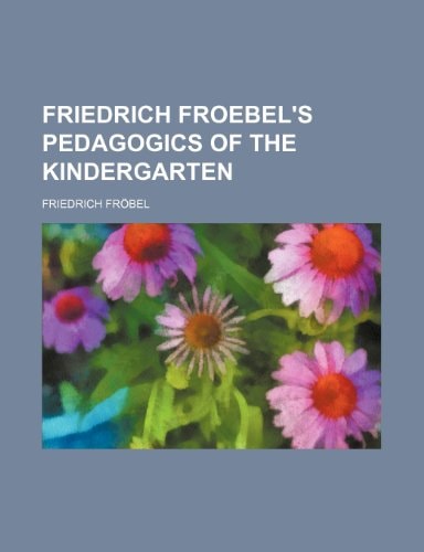 Friedrich Froebel's Pedagogics of the Kindergarten