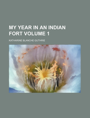My Year in an Indian Fort Volume 1