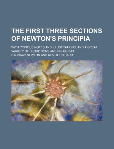 The First Three Sections of Newton's Principia; With Copious Notes and Illustrations, and a Great Variety of Deductions and Problems