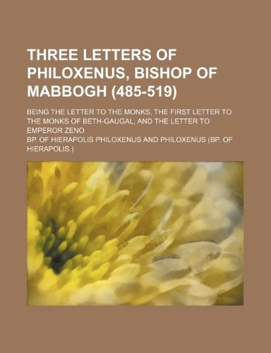 Three letters of Philoxenus, bishop of Mabbogh (485-519); being the letter to the monks, the first letter to the monks of Beth-Gaugal, and the letter to Emperor Zeno