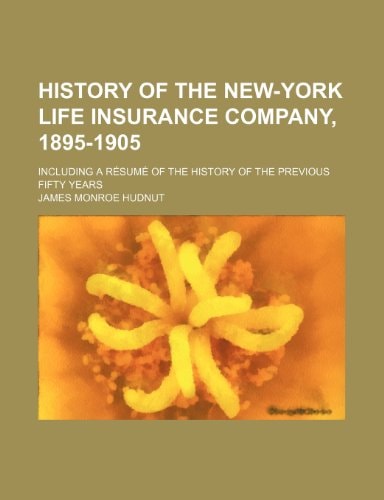 History of the New-York Life Insurance Company, 1895-1905; Including a Resume of the History of the Previous Fifty Years