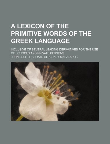 A lexicon of the primitive words of the Greek language; inclusive of several leading derivatives for the use of schools and private persons