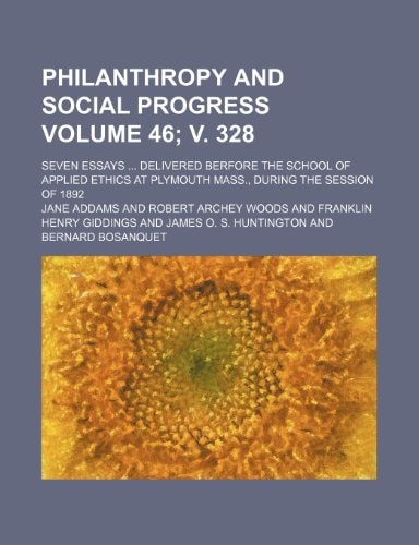 Philanthropy and social progress; seven essays delivered berfore the School of applied ethics at Plymouth Mass., during the session of 1892 Volume 46; v. 328
