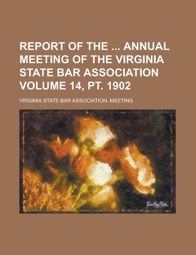 Report of the Annual Meeting of the Virginia State Bar Association Volume 14, pt. 1902