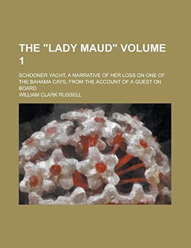 The Lady Maud; Schooner Yacht, a Narrative of Her Loss on One of the Bahama Cays, from the Account of a Guest on Board Volume 1