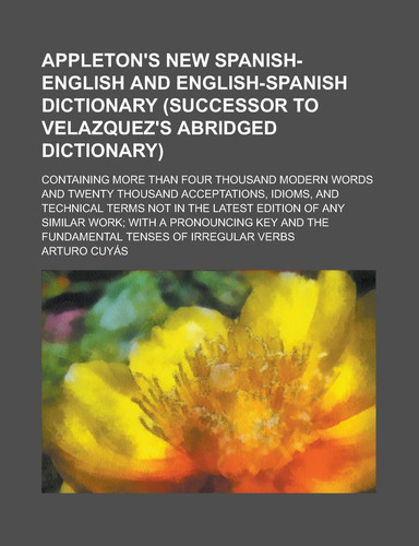 Appleton's new Spanish-English and English-Spanish dictionary (successor to Velazquez's abridged dictionary); containing more than four thousand ... idioms, and technical terms not in the latest