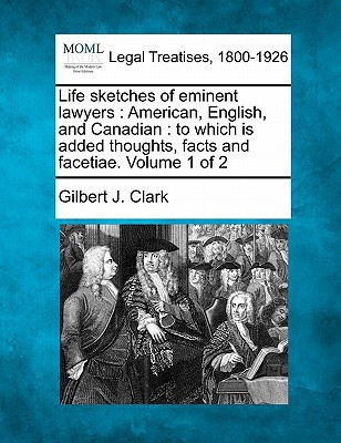 Life sketches of eminent lawyers: American, English, and Canadian : to which is added thoughts, facts and facetiae. Volume 1 of 2