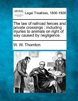 The Law of Railroad Fences and Private Crossings: Including Injuries to Animals on Right of Way Caused by Negligence