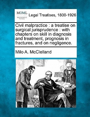 Civil malpractice: a treatise on surgical jurisprudence : with chapters on skill in diagnosis and treatment, prognosis in fractures, and on negligence.