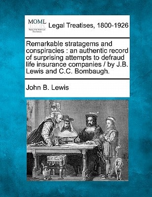 Remarkable stratagems and conspiracies: an authentic record of surprising attempts to defraud life insurance companies / by J.B. Lewis and C.C. Bombaugh.