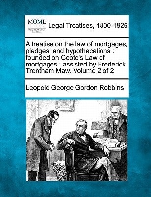 A treatise on the law of mortgages, pledges, and hypothecations: founded on Coote's Law of mortgages : assisted by Frederick Trentham Maw. Volume 2 of 2