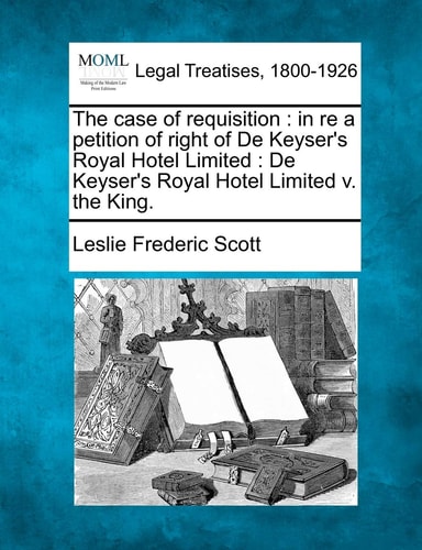 The case of requisition: in re a petition of right of De Keyser's Royal Hotel Limited : De Keyser's Royal Hotel Limited v. the King.