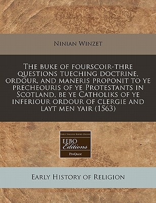 The Buke of Fourscoir-thre Questions Tueching Doctrine, Ordour, and Maneris Proponit to ye Precheouris of ye Protestants in Scotland, be ye Catholiks of ye Inferiour Ordour of Clergie and Layt Men Yair