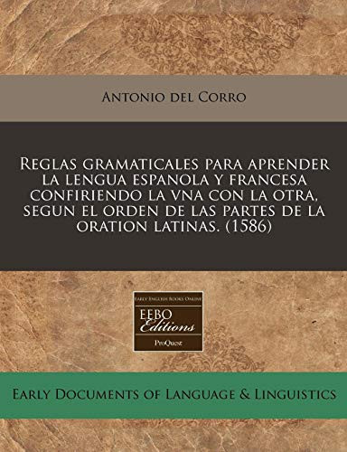 Reglas gramaticales para aprender la lengua espanola y francesa confiriendo la vna con la otra, segun el orden de las partes de la oration latinas. (1586) (Spanish Edition)