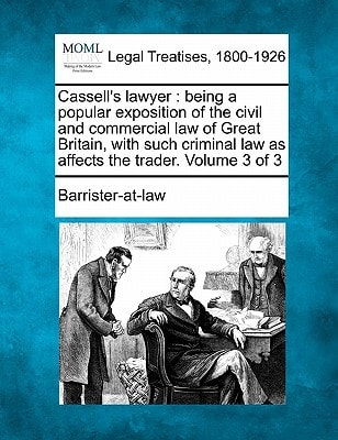 Cassell's Lawyer: Being a Popular Exposition of the Civil and Commercial Law of Great Britain, with Such Criminal Law as Affects the Trader