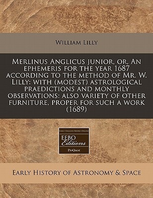 Merlinus Anglicus junior, or, An ephemeris for the year 1687 according to the method of Mr. W. Lilly: with (modest) astrological praedictions and ... furniture, proper for such a work (1689)