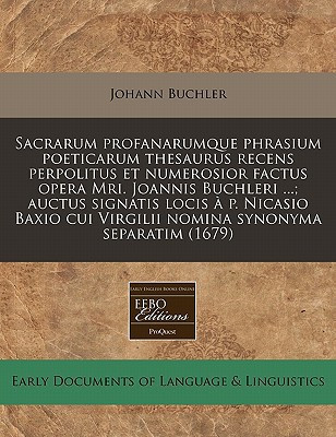Sacrarum profanarumque phrasium poeticarum thesaurus recens perpolitus et numerosior factus opera Mri. Joannis Buchleri ...; auctus signatis locis à ... synonyma separatim (1679) (Latin Edition)