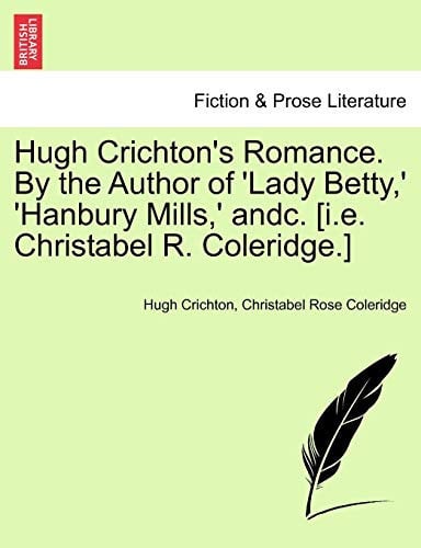 Hugh Crichton's Romance. By the Author of 'Lady Betty,' 'Hanbury Mills,' andc. [i.e. Christabel R. Coleridge.] Vol. II